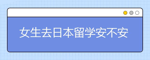 女生去日本留学安不安全