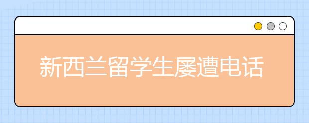 新西兰留学生屡遭电话诈骗 来看看正确的处理方式