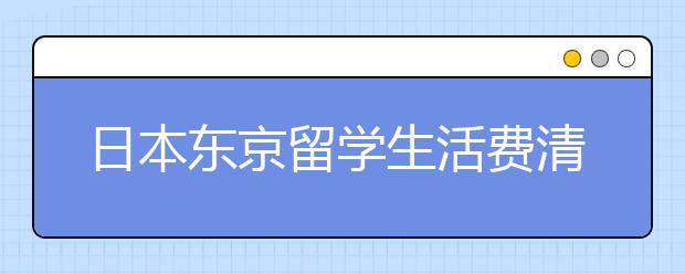 日本东京留学生活费清单 在日本读书一个月要花多少钱