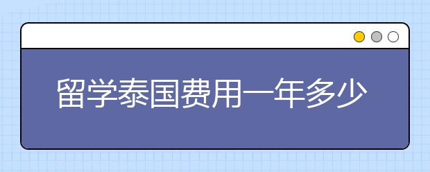 留学泰国费用一年多少人民币