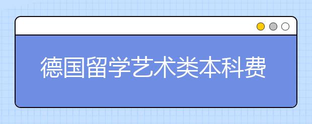 德国留学艺术类本科费用一览表