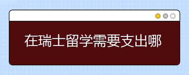 在瑞士留学需要支出哪些费用