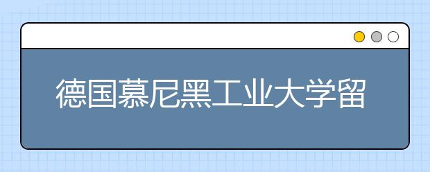 德国慕尼黑工业大学留学申请面试技巧介绍