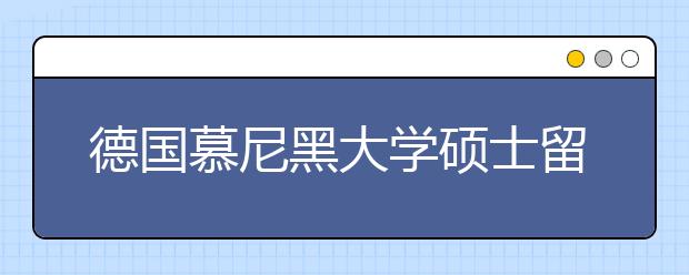 德国慕尼黑大学硕士留学申请条件及流程