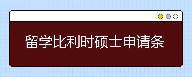 留学比利时硕士申请条件