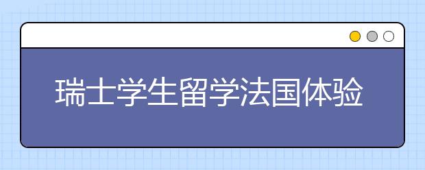 瑞士学生留学法国体验