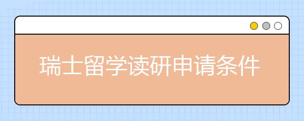 瑞士留学读研申请条件是什么