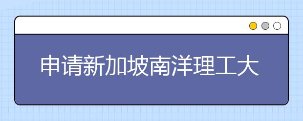 申请新加坡南洋理工大学的研究生有什么条件