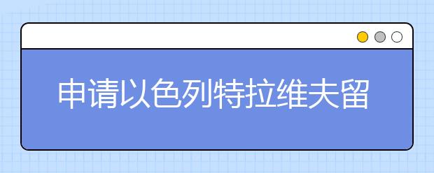 申请以色列特拉维夫留学本科研究生详解