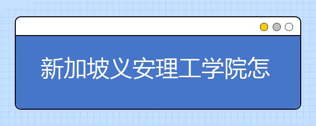 新加坡义安理工学院怎么样