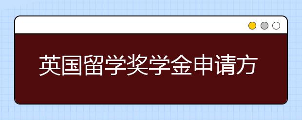 英国留学奖学金申请方法详解