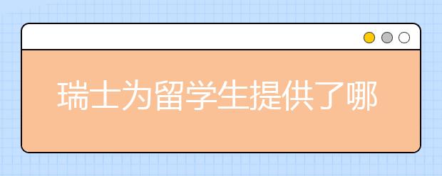 瑞士为留学生提供了哪些奖学金