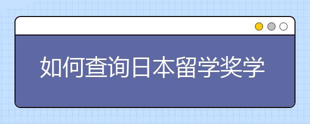 如何查询日本留学奖学金的信息