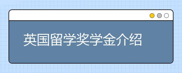 英国留学奖学金介绍 怎样申请志奋领奖学金