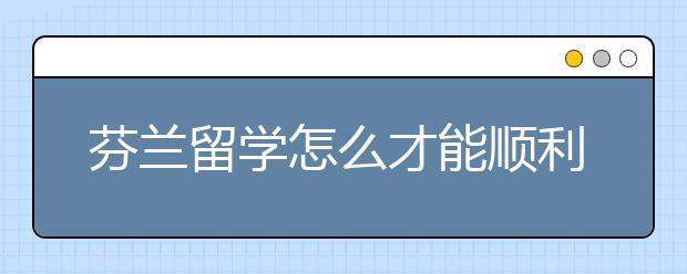 芬兰留学怎么才能顺利申请到奖学金?