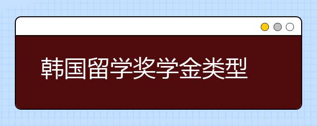 韩国留学奖学金类型 申请韩国奖学金技巧