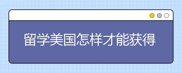 留学美国怎样才能获得国家奖学金