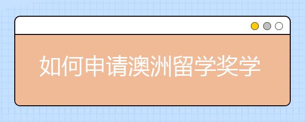 如何申请澳洲留学奖学金