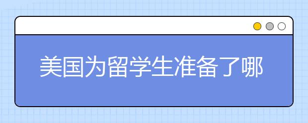 美国为留学生准备了哪些类型的奖学金
