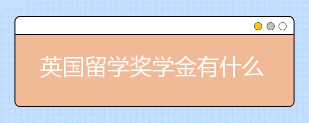 英国留学奖学金有什么种类 如果申请英国的奖学金