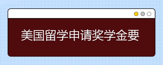 美国留学申请奖学金要注意哪些问题