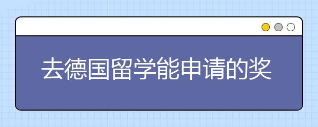 去德国留学能申请的奖学金有哪些 德国大学奖学金有什么申请限制