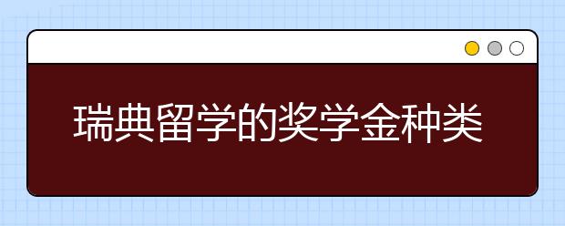 瑞典留学的奖学金种类有哪几种?