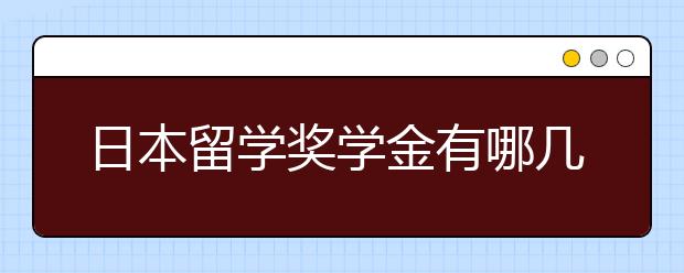 日本留学奖学金有哪几种 怎么申请日本留学奖学金？