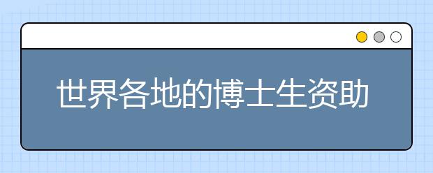 世界各地的博士生资助都有哪些？