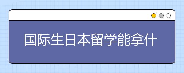 国际生日本留学能拿什么奖学金 日本奖学金申请途径一览