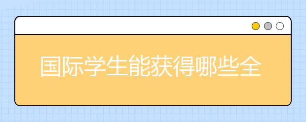 国际学生能获得哪些全额奖学金?