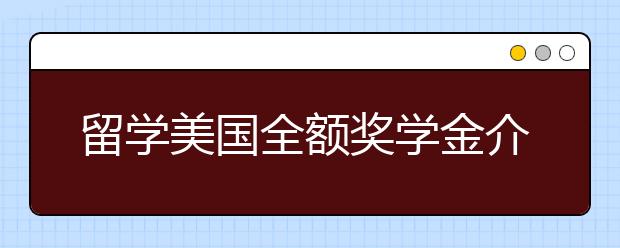 留学美国全额奖学金介绍 美国全额奖学金申请条件一览