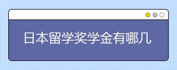 日本留学奖学金有哪几种 怎么申请日本留学奖学金？