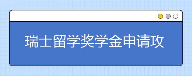 瑞士留学奖学金申请攻略 中国留学生可以申请哪些奖学金