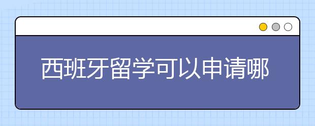 西班牙留学可以申请哪些奖学金