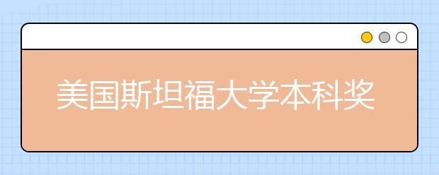 美国斯坦福大学本科奖学金申请要求一览表