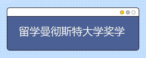 留学曼彻斯特大学奖学金申请条件是什么？