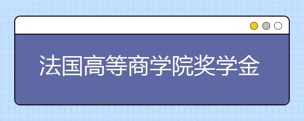 法国高等商学院奖学金申请项目一览表