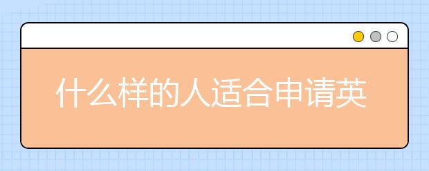 什么样的人适合申请英国留学奖学金