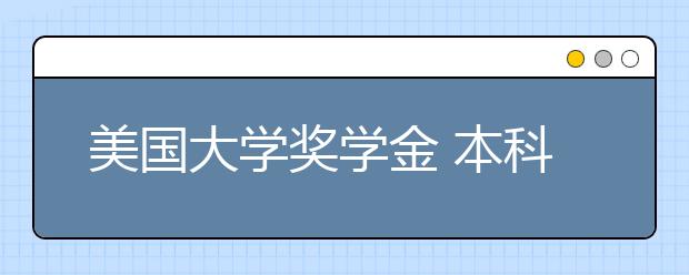 美国大学奖学金 本科生和研究生可以申请哪些奖学金？