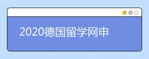 2020德国留学网申攻略 怎样提交出国留学申请