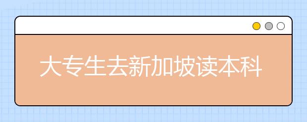 大专生去新加坡读本科需要什么条件