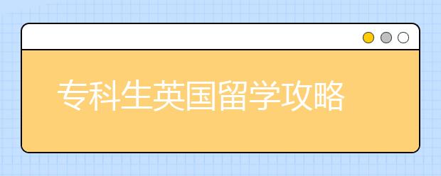 专科生英国留学攻略 怎样申请英国名校留学