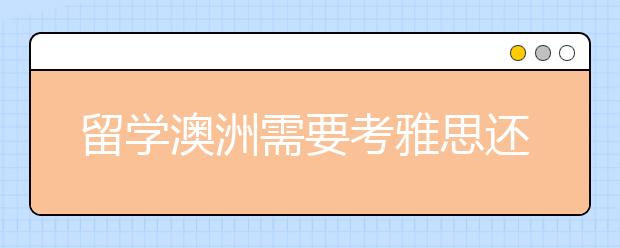 留学澳洲需要考雅思还是托福
