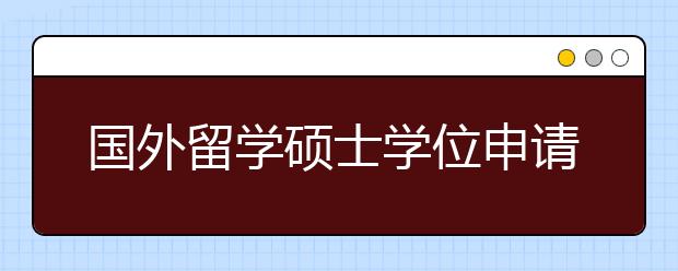 国外留学硕士学位申请准备指南