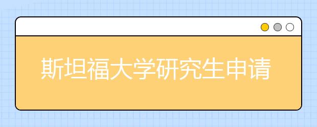 斯坦福大学研究生申请条件 申请斯坦福研究生走什么流程