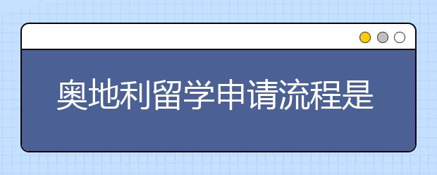 奥地利留学申请流程是什么？需要注意哪些问题