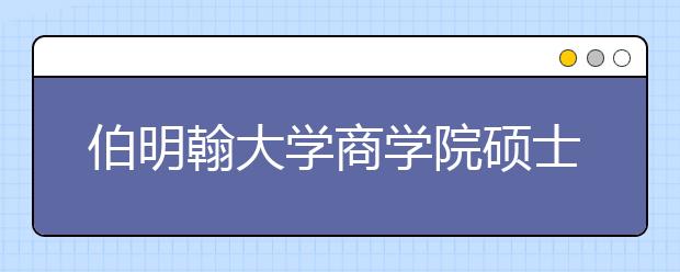 伯明翰大学商学院硕士方向申请要求及课程设置一览