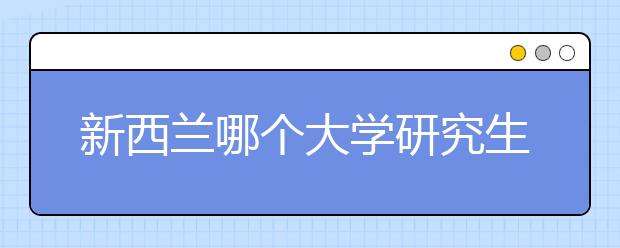 新西兰哪个大学研究生好申请