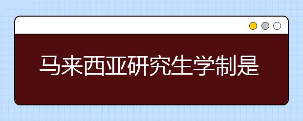 马来西亚研究生学制是几年